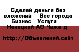 Сделай деньги без вложений. - Все города Бизнес » Услуги   . Ненецкий АО,Чижа д.